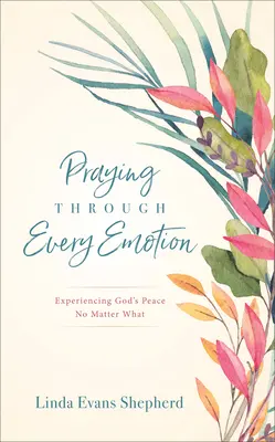 Orando a través de cada emoción: Experimentando la paz de Dios pase lo que pase - Praying Through Every Emotion: Experiencing God's Peace No Matter What