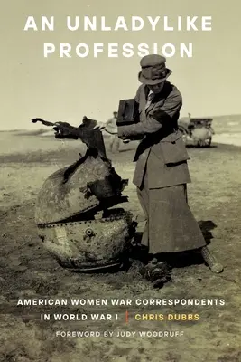 Una profesión poco femenina: Corresponsales de guerra estadounidenses en la Primera Guerra Mundial - An Unladylike Profession: American Women War Correspondents in World War I