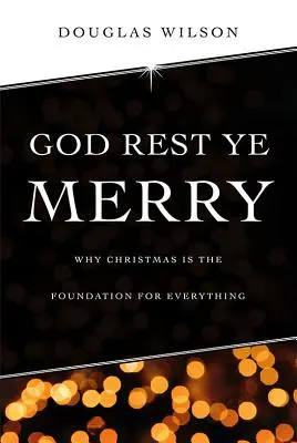 Que Dios os guarde: Por qué la Navidad es la base de todo - God Rest Ye Merry: Why Christmas is the Foundation for Everything