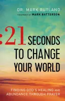 21 segundos para cambiar tu mundo: Cómo encontrar la sanación y la abundancia de Dios a través de la oración - 21 Seconds to Change Your World: Finding God's Healing and Abundance Through Prayer