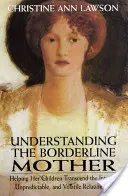 Comprender a la madre borderline: Cómo ayudar a sus hijos a superar una relación intensa, impredecible y volátil - Understanding the Borderline Mother: Helping Her Children Transcend the Intense, Unpredictable, and Volatile Relationship