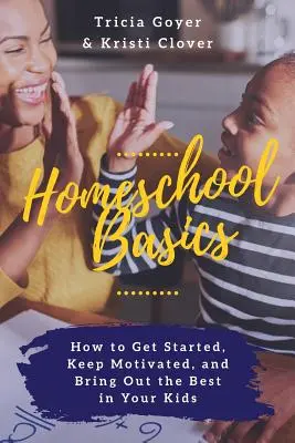 Conceptos básicos de la educación en casa: cómo empezar, mantener la motivación y sacar lo mejor de tus hijos - Homeschool Basics: How to Get Started, Keep Motivated, and Bring Out the Best in Your Kids