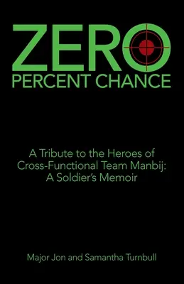 Zero Percent Chance: Homenaje a los héroes del equipo multifuncional Manbij: memorias de un soldado - Zero Percent Chance: A Tribute to the Heroes of Cross-Functional Team Manbij: a Soldier's Memoir