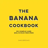 Libro de cocina del plátano: 50 recetas sencillas y deliciosas - Banana Cookbook - 50 Simple and Delicious Recipes