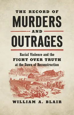 La historia de los asesinatos y los ultrajes: La violencia racial y la lucha por la verdad en los albores de la reconstrucción - The Record of Murders and Outrages: Racial Violence and the Fight Over Truth at the Dawn of Reconstruction