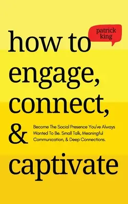 Cómo Atraer, Conectar y Cautivar: Conviértete en la presencia social que siempre has querido ser. Pequeñas Charlas, Comunicación Significativa y Conexiones Profundas - How to Engage, Connect, & Captivate: Become the Social Presence You've Always Wanted To Be. Small Talk, Meaningful Communication, & Deep Connections