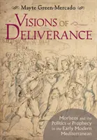Visiones de liberación: Moriscos y la política de la profecía en el Mediterráneo moderno temprano - Visions of Deliverance: Moriscos and the Politics of Prophecy in the Early Modern Mediterranean