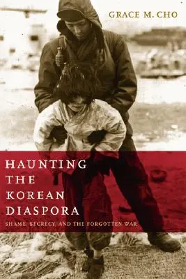 Haunting the Korean Diaspora: Shame, Secrecy, and the Forgotten War (Persiguiendo a la diáspora coreana: vergüenza, secreto y la guerra olvidada) - Haunting the Korean Diaspora: Shame, Secrecy, and the Forgotten War