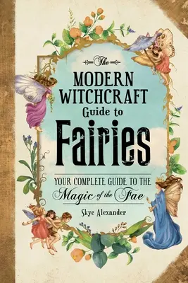 The Modern Witchcraft Guide to Fairies: Tu guía completa para la magia de las hadas - The Modern Witchcraft Guide to Fairies: Your Complete Guide to the Magick of the Fae