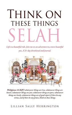 Piensa en estas cosas SELAH: La vida es un hermoso viaje. Acompáñame en la aventura de ser más bella. Un devocional y un diario de 21 días. - Think on these things SELAH: Life is a beautiful ride. Join me on an adventure to a more beautiful you. A 21-day devotional and journal.