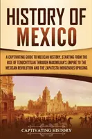 Historia de México: Una guía cautivadora de la historia de México, desde el surgimiento de Tenochtitlan, pasando por el Imperio de Maximiliano, hasta el Imperio Mexi - History of Mexico: A Captivating Guide to Mexican History, Starting from the Rise of Tenochtitlan through Maximilian's Empire to the Mexi