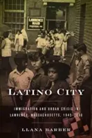 Ciudad latina: Inmigración y crisis urbana en Lawrence, Massachusetts, 1945-2000 - Latino City: Immigration and Urban Crisis in Lawrence, Massachusetts, 1945-2000