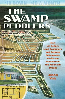 Los vendedores del pantano: Cómo vendedores de terrenos, estafadores y jubilados construyeron la Florida moderna y transformaron el sueño americano - The Swamp Peddlers: How Lot Sellers, Land Scammers, and Retirees Built Modern Florida and Transformed the American Dream