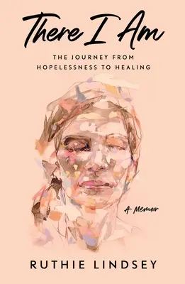 Ahí estoy: El viaje de la desesperanza a la curación - Unas memorias - There I Am: The Journey from Hopelessness to Healing--A Memoir