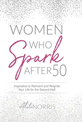 Mujeres que chispean después de los 50: Inspiración para reinventar y reavivar tu vida para la segunda mitad - Women Who Spark After 50: Inspiration to Reinvent and Reignite Your Life for the Second Half