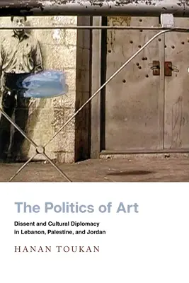 La política del arte: Disidencia y diplomacia cultural en Líbano, Palestina y Jordania - The Politics of Art: Dissent and Cultural Diplomacy in Lebanon, Palestine, and Jordan