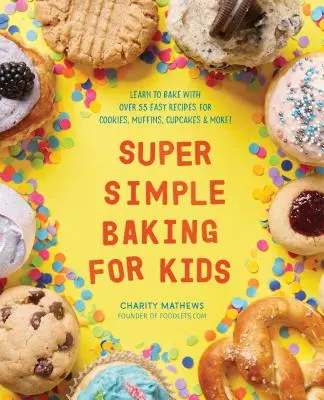 Super Simple Baking for Kids: Aprende a hornear con más de 55 recetas fáciles de galletas, magdalenas, cupcakes y ¡mucho más! - Super Simple Baking for Kids: Learn to Bake with Over 55 Easy Recipes for Cookies, Muffins, Cupcakes and More!