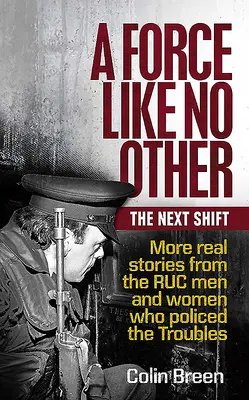 Una fuerza sin igual: The Next Shift: Más historias reales de los hombres y mujeres del Ruc que vigilaron los disturbios - A Force Like No Other: The Next Shift: More Real Stories from the Ruc Men and Women Who Policed the Troubles