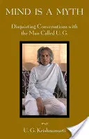 La mente es un mito: Conversaciones inquietantes con el hombre llamado U.G. Krishnamurti - Mind Is a Myth: Disquieting Conversations with the Man Called U.G.