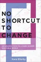 No hay atajo para el cambio: Un camino insólito hacia un mundo más equitativo en materia de género - No Shortcut to Change: An Unlikely Path to a More Gender Equitable World