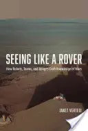 Ver como un Rover: Cómo los robots, los equipos y las imágenes construyen el conocimiento de Marte - Seeing Like a Rover: How Robots, Teams, and Images Craft Knowledge of Mars