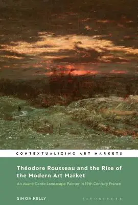Thodore Rousseau y el auge del mercado del arte moderno: Un paisajista de vanguardia en la Francia del siglo XIX - Thodore Rousseau and the Rise of the Modern Art Market: An Avant-Garde Landscape Painter in Nineteenth-Century France