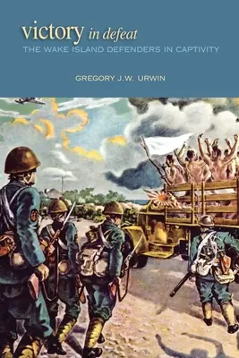 Victoria en la derrota: Los defensores de la isla de Wake en cautiverio - Victory in Defeat: The Wake Island Defenders in Captivity