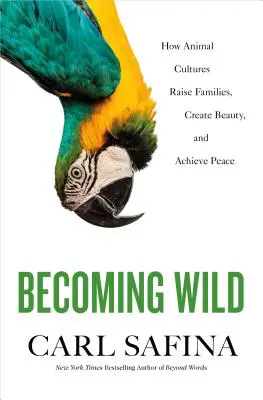 Volverse salvaje: cómo las culturas animales crían familias, crean belleza y alcanzan la paz - Becoming Wild: How Animal Cultures Raise Families, Create Beauty, and Achieve Peace