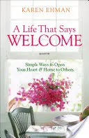 Una vida que da la bienvenida: Formas sencillas de abrir tu corazón y tu hogar a los demás - A Life That Says Welcome: Simple Ways to Open Your Heart & Home to Others