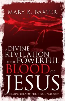 Una Divina Revelación de la Poderosa Sangre de Jesús: Sanación para tu espíritu, alma y cuerpo - A Divine Revelation of the Powerful Blood of Jesus: Healing for Your Spirit, Soul, and Body