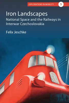 Paisajes de hierro: El espacio nacional y el ferrocarril en la Checoslovaquia de entreguerras - Iron Landscapes: National Space and the Railways in Interwar Czechoslovakia