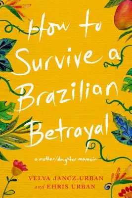 Cómo sobrevivir a una traición brasileña: Memorias de una madre y su hija - How to Survive a Brazilian Betrayal: A Mother-Daughter Memoir