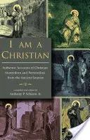 Soy cristiano: Relatos auténticos del martirio y la persecución de cristianos a partir de fuentes antiguas - I Am a Christian: Authentic Accounts of Christian Martyrdom and Persecution from the Ancient Sources