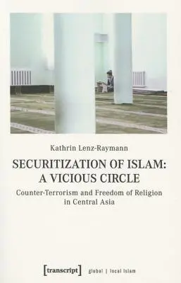 Securitization of Islam--A Vicious Circle: Contraterrorismo y libertad religiosa en Asia Central - Securitization of Islam--A Vicious Circle: Counter-Terrorism and Freedom of Religion in Central Asia