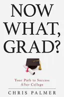 ¿Y ahora qué, graduado?: Tu camino hacia el éxito después de la universidad - Now What, Grad?: Your Path to Success After College