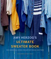 El libro definitivo del jersey de Amy Herzog: La guía esencial para tejedores aventureros - Amy Herzog's Ultimate Sweater Book: The Essential Guide for Adventurous Knitters