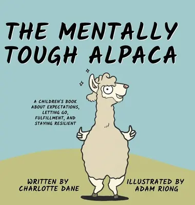 La alpaca mentalmente dura: Un libro para niños sobre las expectativas, la liberación, la realización y la capacidad de recuperación: Un libro para niños sobre expectativas - The Mentally Tough Alpaca: A Children's Book About Expectations, Letting Go, Fulfillment, and Staying Resilient: A Children's Book About Expectat