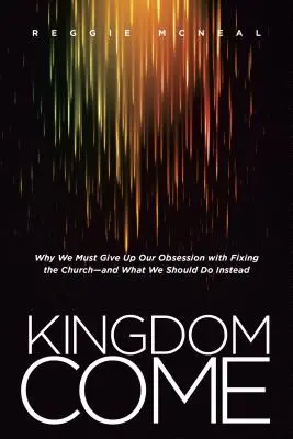 Kingdom Come: Por qué debemos abandonar nuestra obsesión por arreglar la Iglesia y qué deberíamos hacer en su lugar - Kingdom Come: Why We Must Give Up Our Obsession with Fixing the Church--And What We Should Do Instead