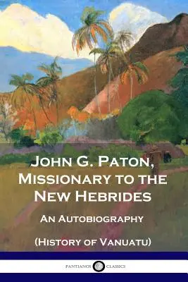 John G. Paton, Misionero en las Nuevas Hébridas: Una autobiografía (Historia de Vanuatu) - John G. Paton, Missionary to the New Hebrides: An Autobiography (History of Vanuatu)