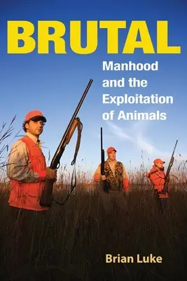 Brutal: La virilidad y la explotación de los animales - Brutal: Manhood and the Exploitation of Animals