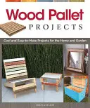 Proyectos con palets de madera: Proyectos geniales y fáciles de hacer para el hogar y el jardín - Wood Pallet Projects: Cool and Easy-To-Make Projects for the Home and Garden