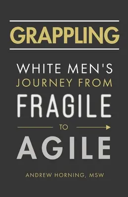 Grappling: El viaje del hombre blanco de frágil a ágil - Grappling: White Men's Journey from Fragile to Agile