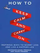 Cómo mantener la calma y seguir adelante - Formas inspiradoras de preocuparse menos y vivir una vida más feliz - How to Keep Calm and Carry On - Inspiring ways to worry less and live a happier life