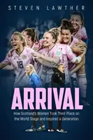 Llegada: Cómo las mujeres escocesas ocuparon su lugar en el escenario mundial e inspiraron a una generación - Arrival: How Scotland's Women Took Their Place on the World Stage and Inspired a Generation