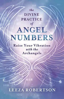 La Práctica Divina de los Números de los Ángeles: Eleva tu Vibración con los Arcángeles - The Divine Practice of Angel Numbers: Raise Your Vibration with the Archangels