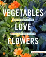 Vegetables Love Flowers: Plantas de compañía para la belleza y la abundancia - Vegetables Love Flowers: Companion Planting for Beauty and Bounty