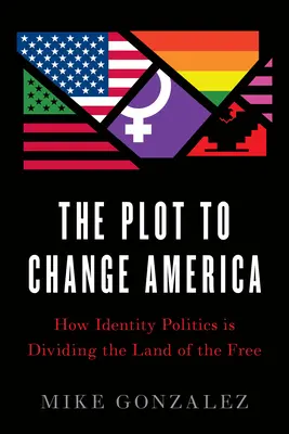 El complot para cambiar América: Cómo la política identitaria está dividiendo el país de la libertad - The Plot to Change America: How Identity Politics Is Dividing the Land of the Free