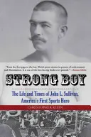 Strong Boy: Vida y época de John L. Sullivan, el primer héroe deportivo de Estados Unidos - Strong Boy: The Life and Times of John L. Sullivan, America's First Sports Hero