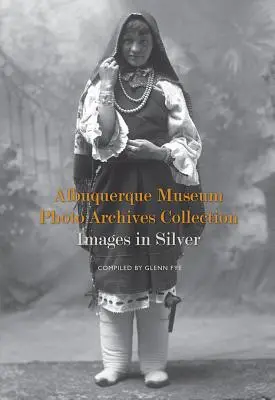 Colección de Archivos Fotográficos del Museo de Albuquerque: Imágenes en Plata Imágenes en Plata - Albuquerque Museum Photo Archives Collection: Images in Silver: Images in Silver