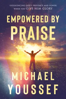 El poder de la alabanza: Experimenta la presencia y el poder de Dios cuando le das gloria - Empowered by Praise: Experiencing God's Presence and Power When You Give Him Glory